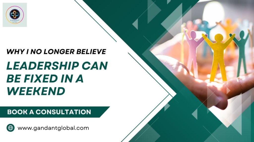 Why I No Longer Believe Leadership Can Be Fixed in a Weekend